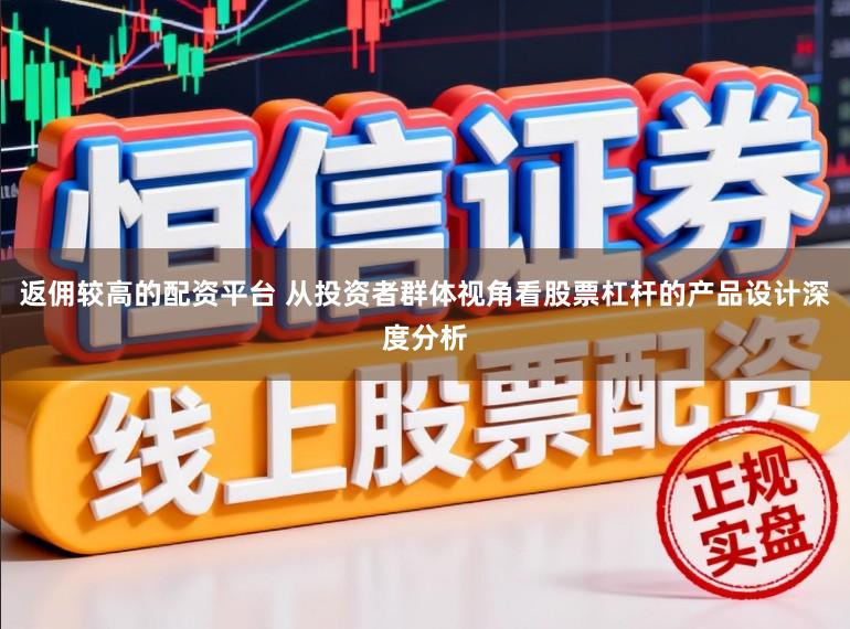 返佣较高的配资平台 从投资者群体视角看股票杠杆的产品设计深度分析
