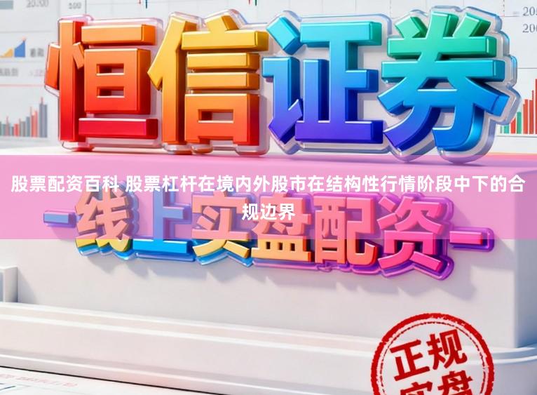 股票配资百科 股票杠杆在境内外股市在结构性行情阶段中下的合规边界