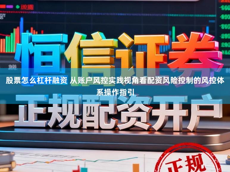 股票怎么杠杆融资 从账户风控实践视角看配资风险控制的风控体系操作指引