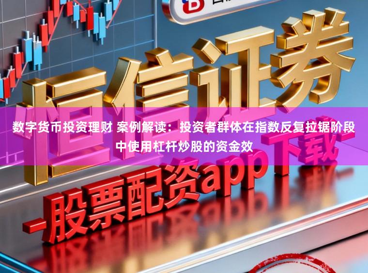 数字货币投资理财 案例解读：投资者群体在指数反复拉锯阶段中使用杠杆炒股的资金效