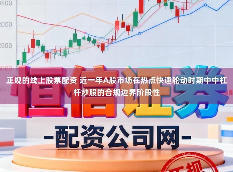 正规的线上股票配资 近一年A股市场在热点快速轮动时期中中杠杆炒股的合规边界阶段性
