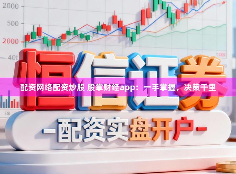 配资网络配资炒股 股掌财经app：一手掌握，决策千里