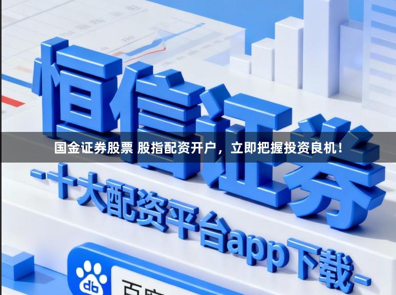 国金证券股票 股指配资开户，立即把握投资良机！