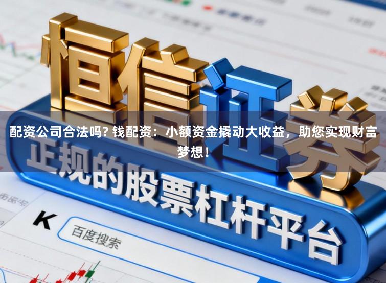 配资公司合法吗? 钱配资：小额资金撬动大收益，助您实现财富梦想！