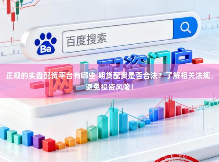 正规的实盘配资平台有哪些 期货配资是否合法？了解相关法规，避免投资风险！