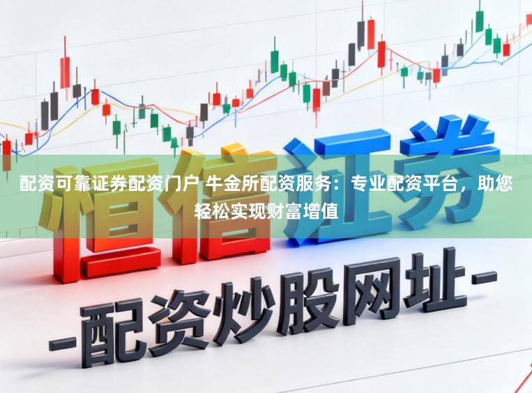 配资可靠证券配资门户 牛金所配资服务：专业配资平台，助您轻松实现财富增值