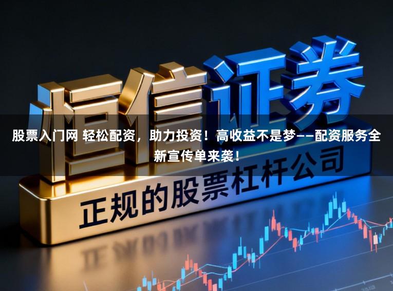 股票入门网 轻松配资，助力投资！高收益不是梦——配资服务全新宣传单来袭！