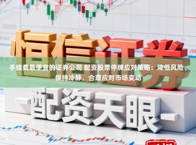 手续费最便宜的证券公司 配资股票停牌应对策略:降低风险、保持冷静,合理应对市场变动