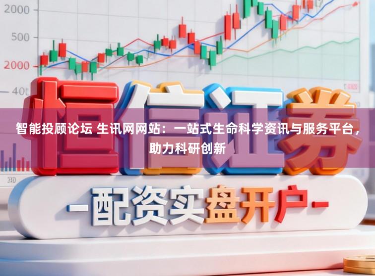 智能投顾论坛 生讯网网站：一站式生命科学资讯与服务平台，助力科研创新