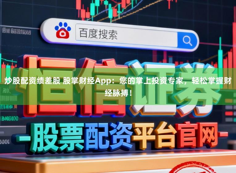 炒股配资绩差股 股掌财经App：您的掌上投资专家，轻松掌握财经脉搏！