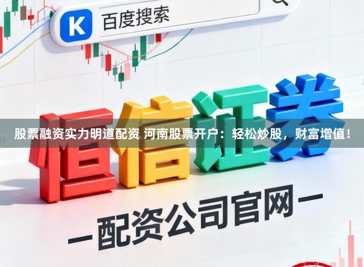 股票融资实力明道配资 河南股票开户：轻松炒股，财富增值！