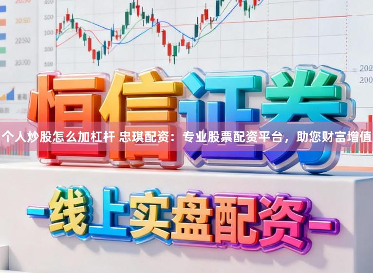 个人炒股怎么加杠杆 忠琪配资：专业股票配资平台，助您财富增值
