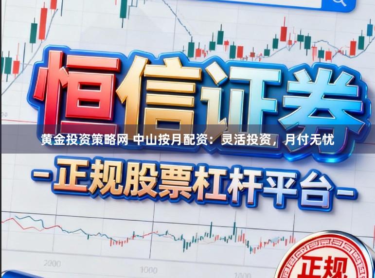 黄金投资策略网 中山按月配资：灵活投资，月付无忧
