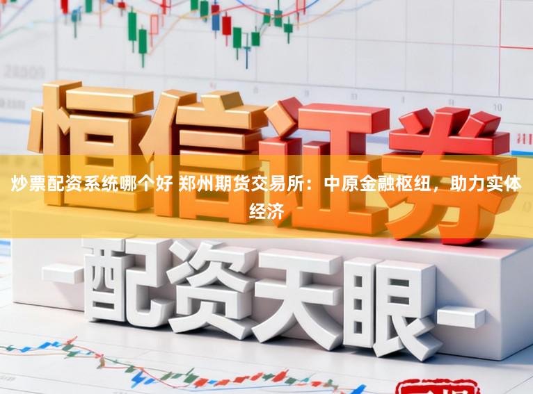 炒票配资系统哪个好 郑州期货交易所:中原金融枢纽,助力实体经济