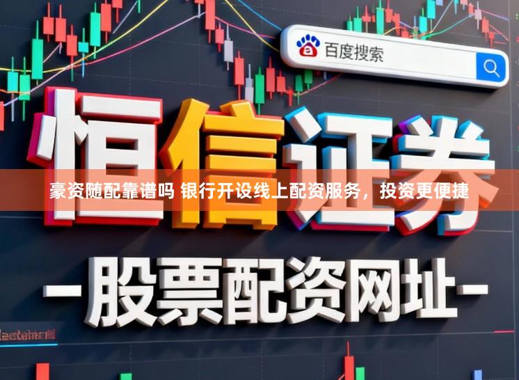 豪资随配靠谱吗 银行开设线上配资服务，投资更便捷