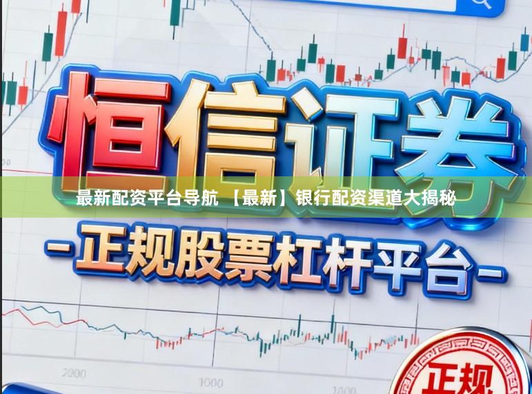 最新配资平台导航 【最新】银行配资渠道大揭秘
