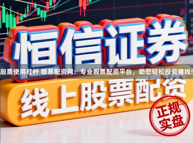 股票使用杠杆 银易配资网:专业股票配资平台,助您轻松投资赚钱!