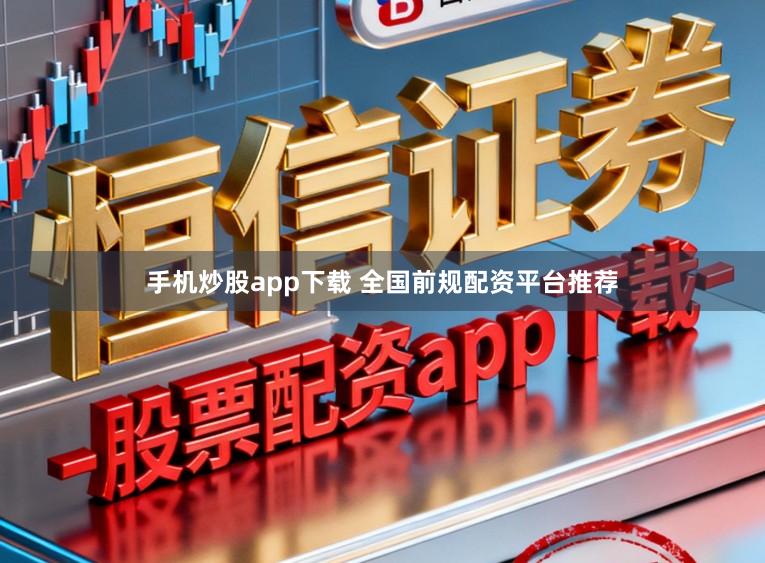 手机炒股app下载 全国前规配资平台推荐