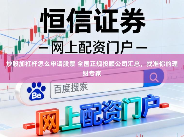 炒股加杠杆怎么申请股票 全国正规投顾公司汇总，找准你的理财专家