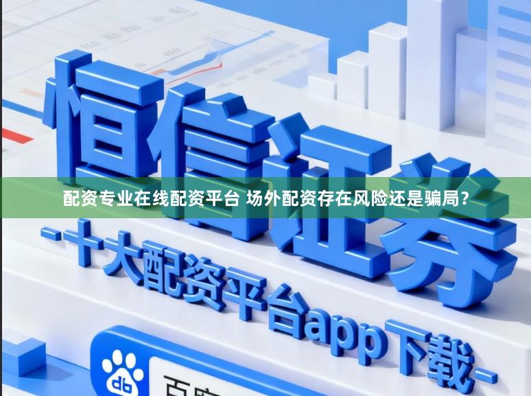 配资专业在线配资平台 场外配资存在风险还是骗局？
