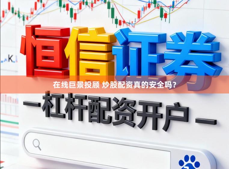 在线巨景投顾 炒股配资真的安全吗？