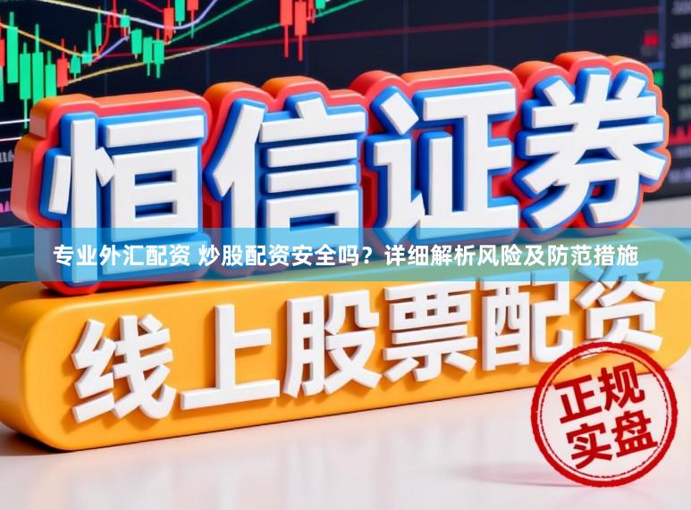 专业外汇配资 炒股配资安全吗？详细解析风险及防范措施