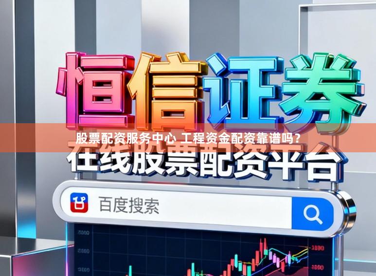 股票配资服务中心 工程资金配资靠谱吗？