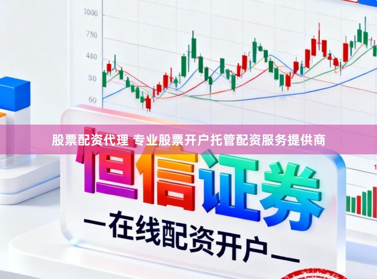 股票配资代理 专业股票开户托管配资服务提供商