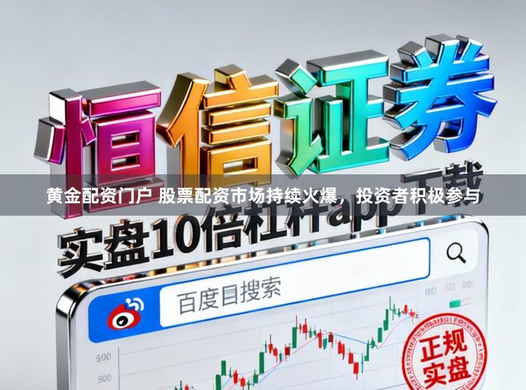黄金配资门户 股票配资市场持续火爆，投资者积极参与