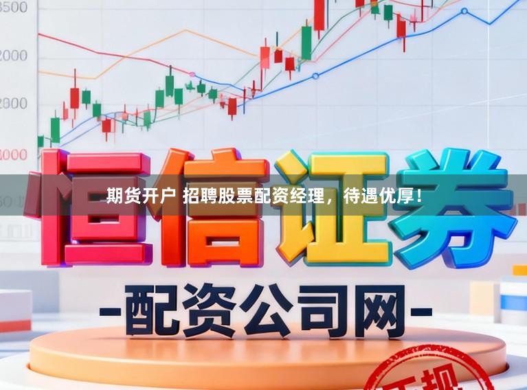期货开户 招聘股票配资经理，待遇优厚！
