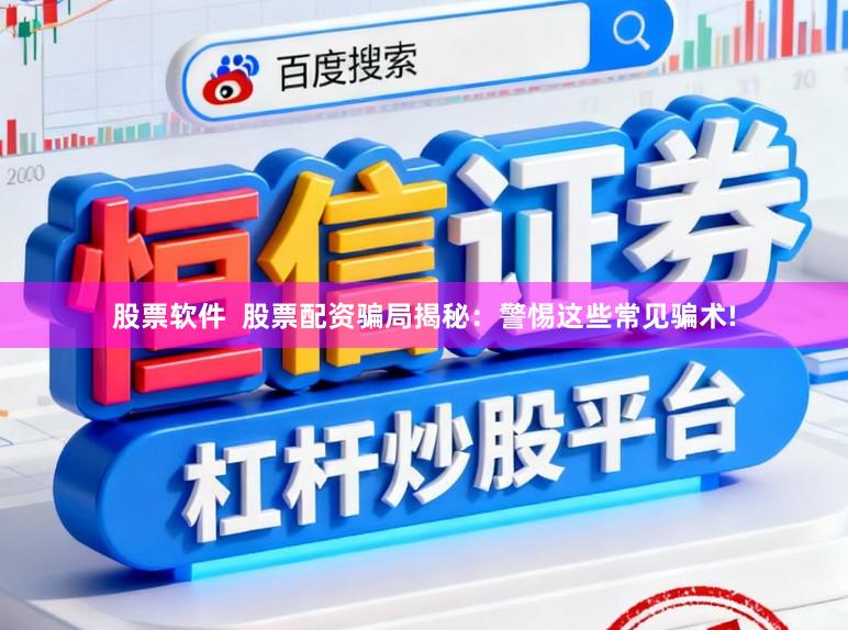 股票软件 股票配资骗局揭秘:警惕这些常见骗术!