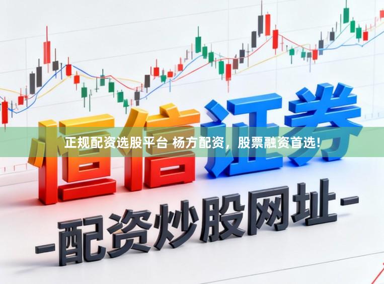 正规配资选股平台 杨方配资，股票融资首选!