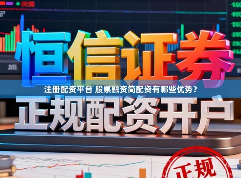 注册配资平台 股票融资简配资有哪些优势？