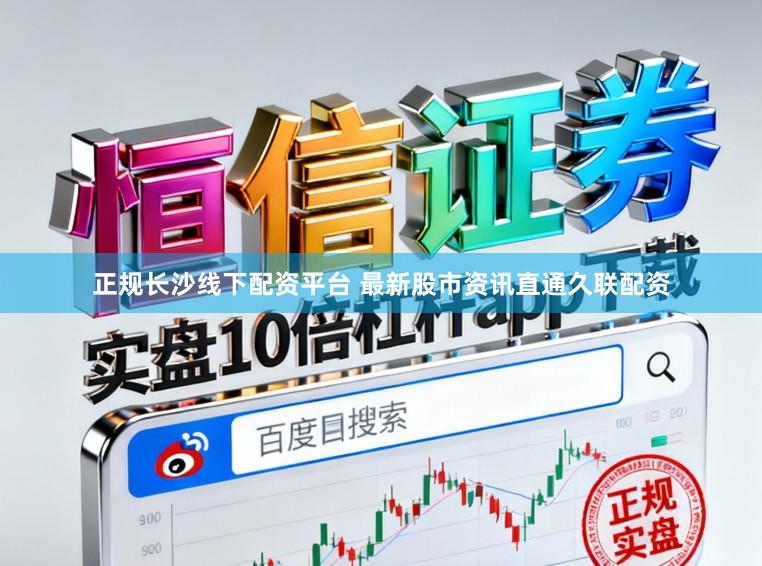 正规长沙线下配资平台 最新股市资讯直通久联配资