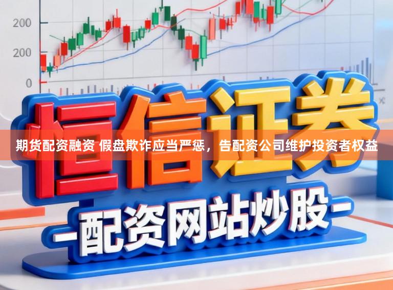期货配资融资 假盘欺诈应当严惩，告配资公司维护投资者权益