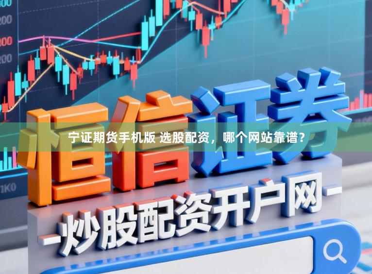 宁证期货手机版 选股配资,哪个网站靠谱?