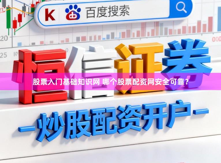 股票入门基础知识网 哪个股票配资网安全可靠？