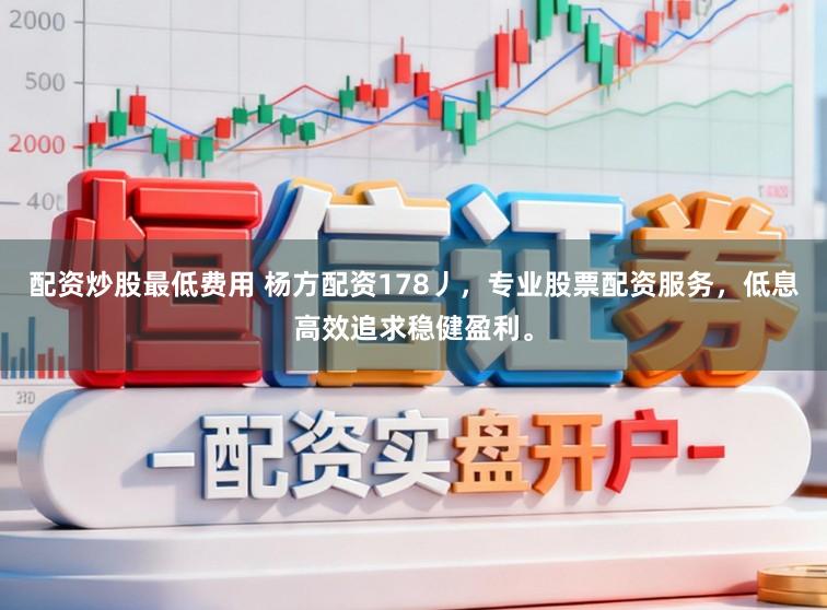 配资炒股最低费用 杨方配资178丿，专业股票配资服务，低息高效追求稳健盈利。