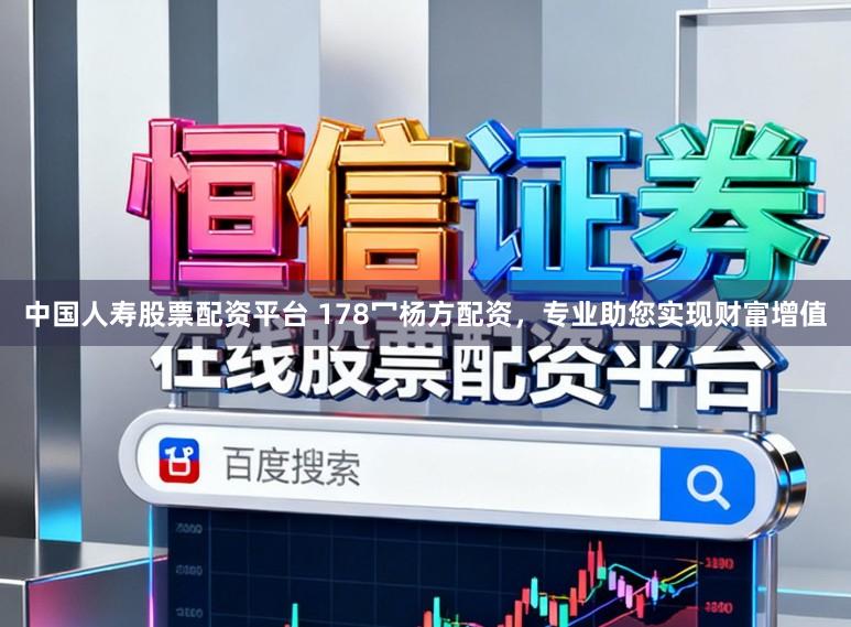 中国人寿股票配资平台 178冖杨方配资,专业助您实现财富增值