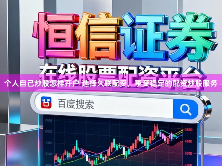 个人自己炒股怎样开户 选择久联配资，享受稳定的配资炒股服务