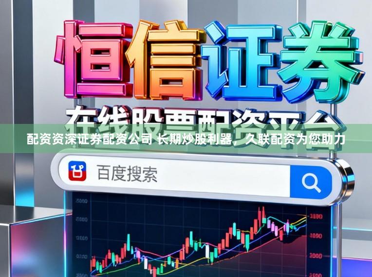 配资资深证券配资公司 长期炒股利器，久联配资为您助力