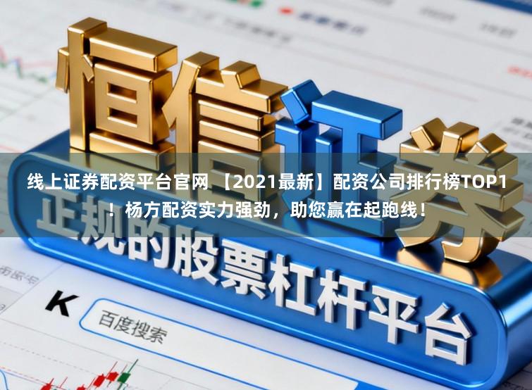 线上证券配资平台官网 【2021最新】配资公司排行榜TOP1！杨方配资实力强劲，助您赢在起跑线！