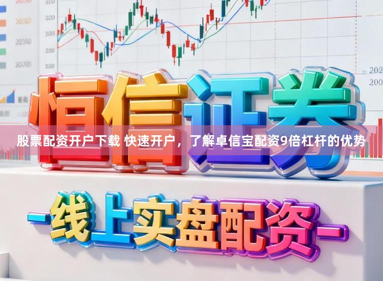 股票配资开户下载 快速开户，了解卓信宝配资9倍杠杆的优势