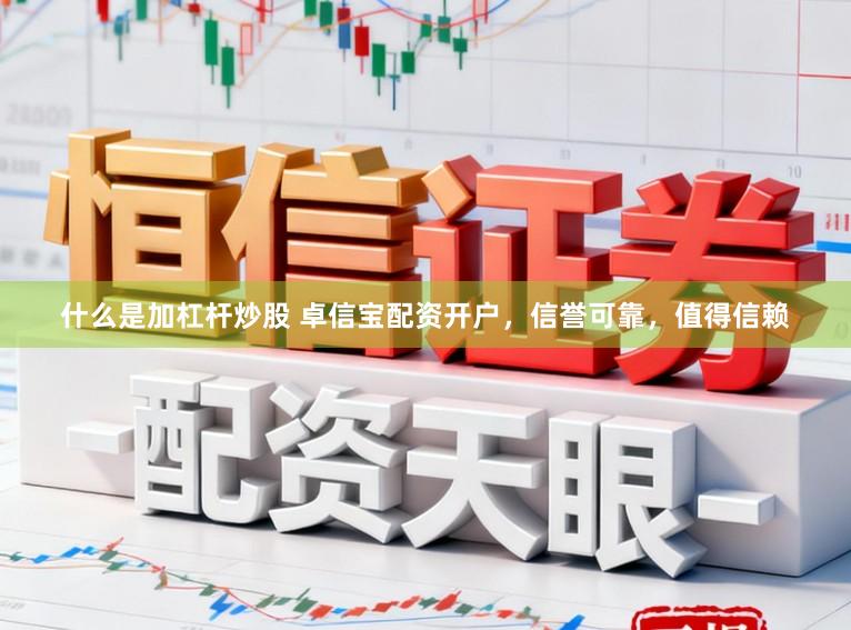 什么是加杠杆炒股 卓信宝配资开户,信誉可靠,值得信赖