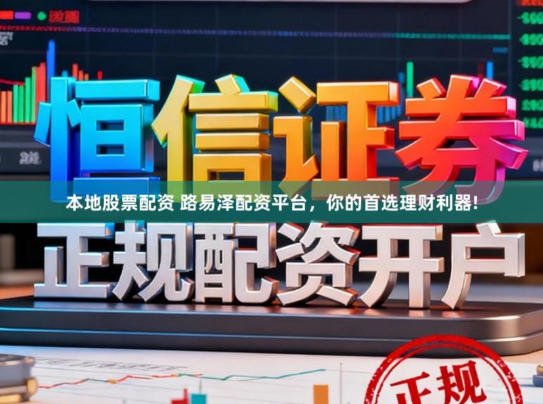本地股票配资 路易泽配资平台，你的首选理财利器!
