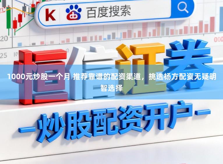 1000元炒股一个月 推荐靠谱的配资渠道，挑选杨方配资无疑明智选择