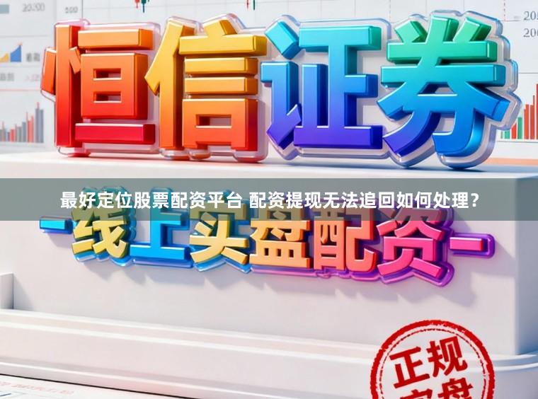 最好定位股票配资平台 配资提现无法追回如何处理？