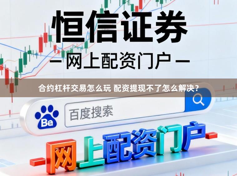 合约杠杆交易怎么玩 配资提现不了怎么解决?