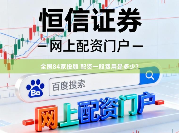 全国84家投顾 配资一般费用是多少？