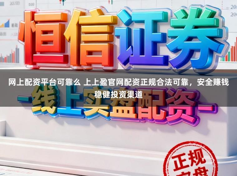 网上配资平台可靠么 上上盈官网配资正规合法可靠,安全赚钱稳健投资渠道